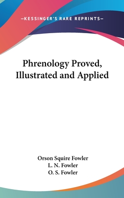 Phrenology Proved, Illustrated and Applied - Fowler, Orson Squire, and Fowler, L N, and Fowler, O S