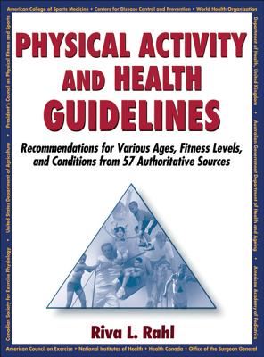 Physical Activity and Health Guidelines: Recommendations for Various Ages, Fitness Levels, and Conditions from 57 Authoritative Sources - Rahl, Riva