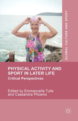 Physical Activity and Sport in Later Life: Critical Perspectives - Tulle, Emmanuelle (Editor), and Phoenix, Cassandra (Editor)