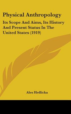 Physical Anthropology: Its Scope And Aims, Its History And Present Status In The United States (1919) - Hrdlicka, Ales