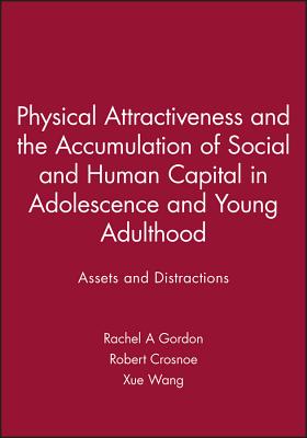 Physical Attractiveness and the Accumulation of Social and Human Capital in Adolescence and Young Adulthood: Assets and Distractions - Gordon, Rachel A. (Editor), and Crosnoe, Robert (Editor), and Wang, Xue (Editor)