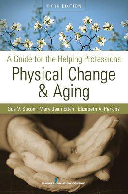 Physical Change & Aging: A Guide for the Helping Professions - Saxon, Sue V, PhD, and Etten, Mary Jean, Edd, GNP, and Perkins, Elizabeth A, Dr., PhD
