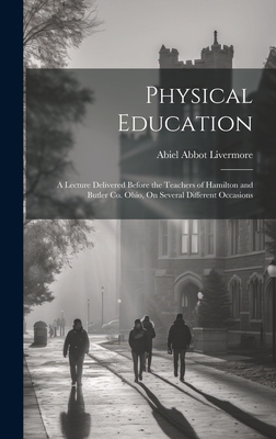 Physical Education: A Lecture Delivered Before the Teachers of Hamilton and Butler Co. Ohio, On Several Different Occasions - Livermore, Abiel Abbot