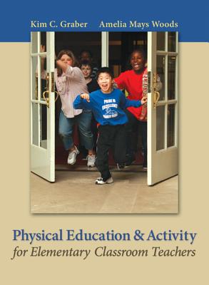 Physical Education and Activity for Elementary Classroom Teachers - Graber, Kim, and Woods, Amelia (Amy)