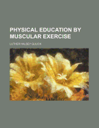 Physical Education by Muscular Exercise - Gulick, Luther Halsey