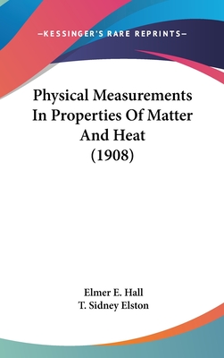 Physical Measurements in Properties of Matter and Heat (1908) - Hall, Elmer E, and Elston, T Sidney