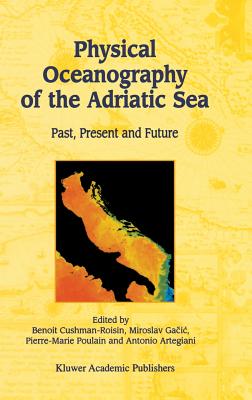 Physical Oceanography of the Adriatic Sea: Past, Present and Future - Cushman-Roisin, Benoit (Editor), and Gacic, Miroslav (Editor), and Poulain, Pierre-Marie (Editor)