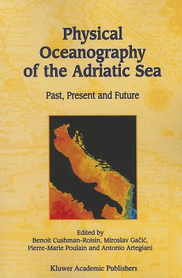 Physical Oceanography of the Adriatic Sea: Past, Present and Future - Cushman-Roisin, Benoit (Editor), and Gacic, Miroslav (Editor), and Poulain, Pierre-Marie (Editor)