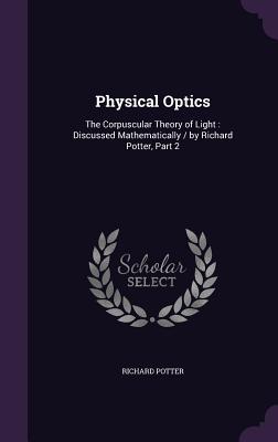 Physical Optics: The Corpuscular Theory of Light: Discussed Mathematically / by Richard Potter, Part 2 - Potter, Richard