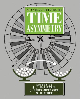 Physical Origins of Time Asymmetry - Halliwell, J J (Editor), and Prez-Mercader, J (Editor), and Zurek, W H (Editor)