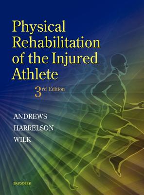Physical Rehabilitation of the Injured Athlete - Andrews, James R, and Wilk, Kevin E, PT, DPT, and Harrelson, Gary L, Edd, Atc