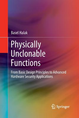 Physically Unclonable Functions: From Basic Design Principles to Advanced Hardware Security Applications - Halak, Basel