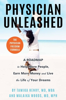 Physician Unleashed: The Physician Freedom Formula. A Roadmap to Help More People, Earn More Money and Live the Life of Your Dreams - Woods, Malaika, and Henry, Tamika