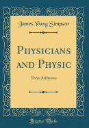 Physicians and Physic: Three Addresses (Classic Reprint)