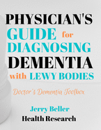PHYSICIANS GUIDE FOR DIAGNOSING DEMENTIA with LEWY BODIES: DLB Diagnosis for General Practitioners, Geriatricians, Neurologists, Neuropsychologists, & Medical Professionals