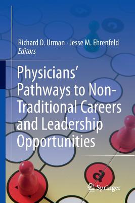 Physicians' Pathways to Non-Traditional Careers and Leadership Opportunities - Urman, Richard D, MD (Editor), and Ehrenfeld, Jesse M, MD (Editor)