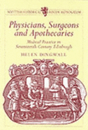 Physicians, Surgeons and Apothecaries: Medical Practice in Seventeenth-Century Edinburgh