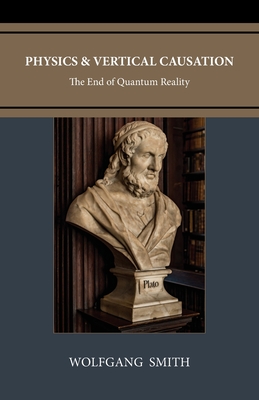 Physics and Vertical Causation: The End of Quantum Reality - Smith, Wolfgang