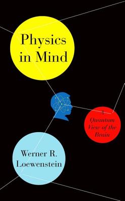 Physics in Mind: A Quantum View of the Brain - Loewenstein, Werner R