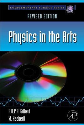 Physics in the Arts: Revised Edition - Gilbert, Pupa U P a, and Haeberli, Willy