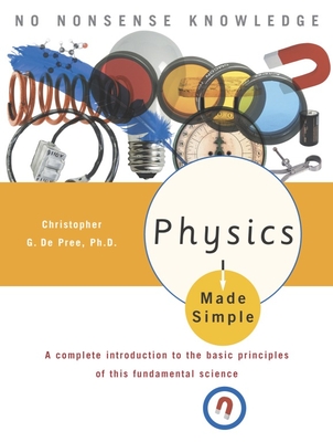 Physics Made Simple: A Complete Introduction to the Basic Principles of This Fundamental Science - de Pree, Christopher G