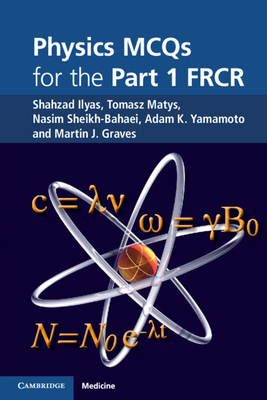 Physics MCQs for the Part 1 FRCR - Ilyas, Shahzad, and Matys, Tomasz, and Sheikh-Bahaei, Nasim