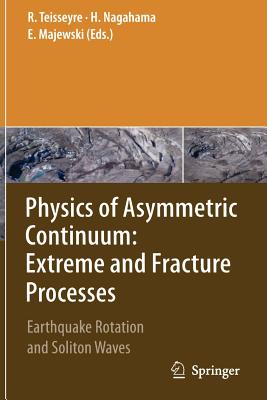 Physics of Asymmetric Continuum: Extreme and Fracture Processes: Earthquake Rotation and Soliton Waves - Teisseyre, Roman (Editor), and Nagahama, Hiroyuki (Editor), and Majewski, Eugeniusz (Editor)