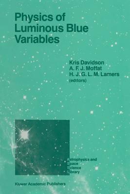 Physics of Luminous Blue Variables: Proceedings of the 113th Colloquium of the International Astronomical Union, Held at Val Morin, Quebec Province, Canada, August 15-18, 1988 - Davidson, Kris (Editor), and Moffat, Anthony F J (Editor), and Lamers, Henny J G L M (Editor)