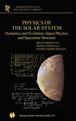 Physics of the Solar System: Dynamics and Evolution, Space Physics, and Spacetime Structure - Bertotti, Bruno, and Farinella, Paolo, and Vokrouhlicky, David