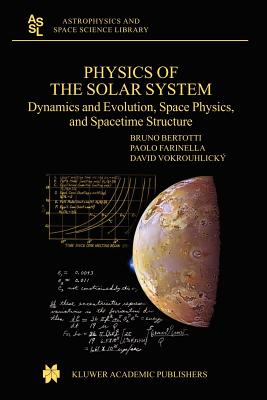 Physics of the Solar System: Dynamics and Evolution, Space Physics, and Spacetime Structure - Bertotti, B, and Farinella, P, and Vokrouhlicky, D