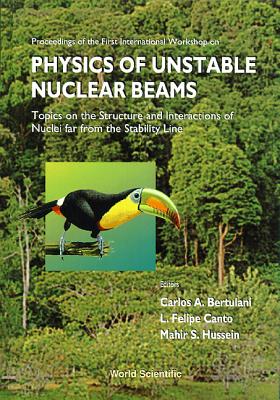 Physics of Unstable Nuclear Beams, Topics on the Structural and Interactions of Nuclei Far from the Stability Line - Proceedings of the International Workshop - Bertulani, Carlos A (Editor), and Canto, L Felipe (Editor), and Hussein, Mahir S (Editor)