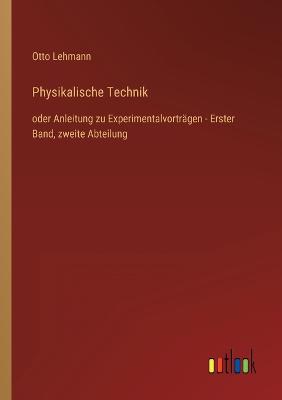 Physikalische Technik: oder Anleitung zu Experimentalvortr?gen - Erster Band, zweite Abteilung - Lehmann, Otto