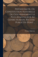 Physiocratie, Ou Constitution Naturelle Du Gouvernement Le Plus Avantageux Au Genre Humain. Recueil Publi Du Pont ...