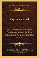 Physiocratie V4: Ou Constitution Naturelle Du Gouvernement Le Plus Avantageux Au Genre Humain (1768)