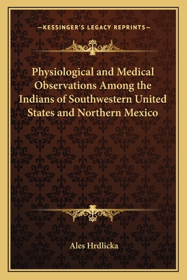 Physiological and Medical Observations Among the Indians of Southwestern United States and Northern Mexico - Hrdlicka, Ales