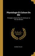 Physiologie Et Culture Du Bl: Principes a Suivre Pour En Diminuer Le Prix De Revient