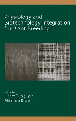 Physiology and Biotechnology Integration for Plant Breeding - Nguyen, Henry T (Editor), and Blum, Abraham (Editor)