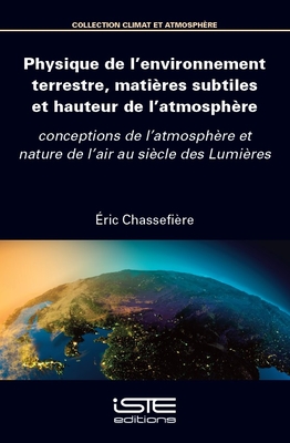 Physique de l'environnement terrestre, mati?res subtiles et hauteur de l'atmosph?re: conceptions de l'atmosph?re et nature de l'air au si?cle des Lumi?res - Chassefi?re, Eric