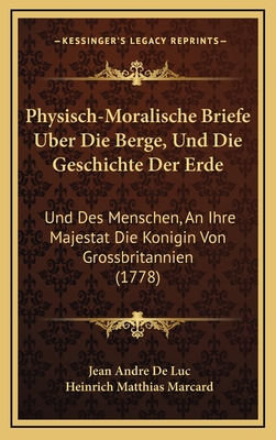 Physisch-Moralische Briefe Uber Die Berge, Und Die Geschichte Der Erde: Und Des Menschen, an Ihre Majestat Die Konigin Von Grossbritannien (1778) - De Luc, Jean Andre, and Marcard, Heinrich Matthias