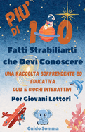 Pi di 100 Fatti Strabilianti che Devi Conoscere: Una raccolta sorprendente ed educativa, quiz e giochi interattivi pensati per ispirare la curiosit e la creativit nei giovani lettori