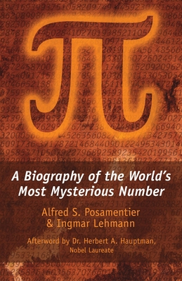 Pi: A Biography of the World's Most Mysterious Number - Posamentier, Alfred S, and Lehmann, Ingmar, and Hauptman, Herbert A (Afterword by)