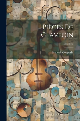 Pi?ces de Clavecin; Volume 3 - 1668-1733, Couperin Fran?ois