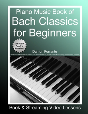 Piano Music Book of Bach Classics for Beginners: Teach Yourself Famous Piano Solos & Easy Piano Sheet Music, Vivaldi, Handel, Music Theory, Chords, Scales, Exercises (Book & Streaming Video Lessons) - Ferrante, Damon