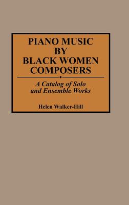 Piano Music by Black Women Composers: A Catalog of Solo and Ensemble Works - Walker-Hill, Helen