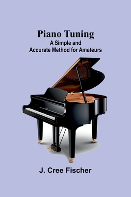 Piano Tuning: A Simple and Accurate Method for Amateurs - Fischer, J Cree