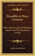 Piccadilly, in Three Centuries: With Some Account of Berkeley Square and the Haymarket (1920)