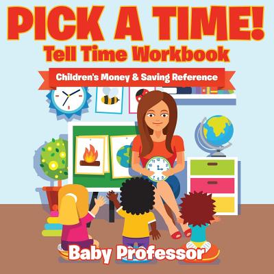 Pick A Time! - Tell Time Workbook: Children's Money & Saving Reference - Baby Professor