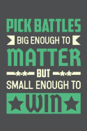 Pick Battles Big Enough To Matter But Small Enough To Win: Lined Journal Notebook