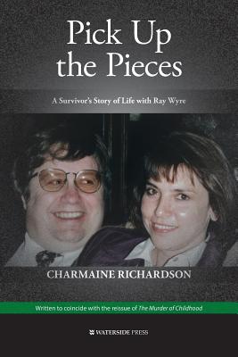 Pick Up the Pieces: A Survivor's Story of Life with Ray Wyre - Richardson, Charmaine