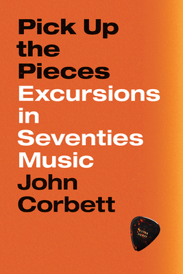 Pick Up the Pieces: Excursions in Seventies Music - Corbett, John